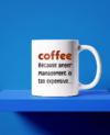 Coffee, because anger management is too expensive